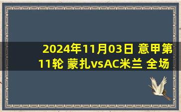 2024年11月03日 意甲第11轮 蒙扎vsAC米兰 全场录像